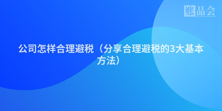 公司怎样合理避税(分享合理避税的3大基本方法)