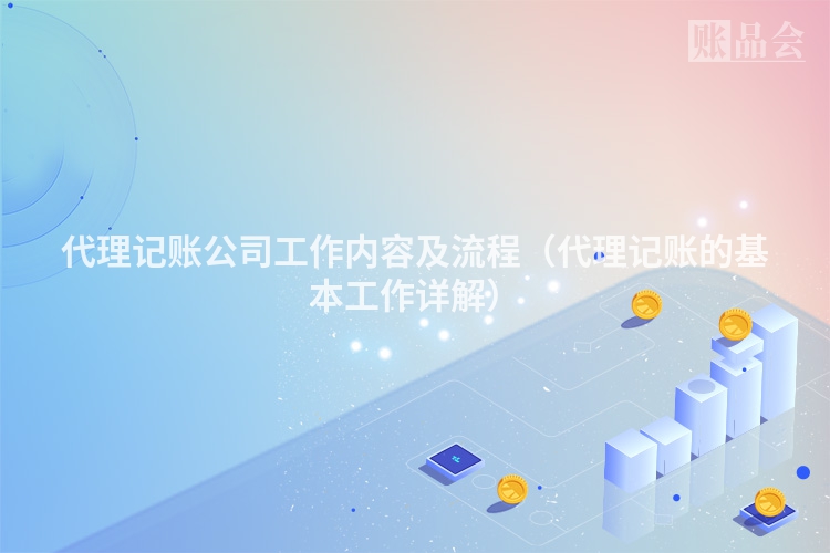 代理记账公司工作内容及流程（代理记账的基本工作详解）