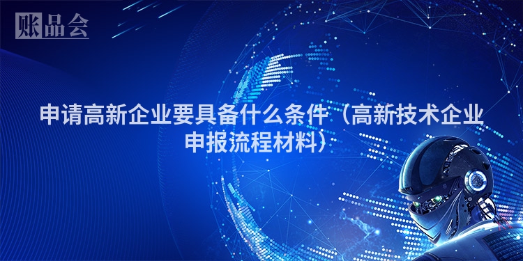 申请高新企业要具备什么条件（高新技术企业申报流程材料）