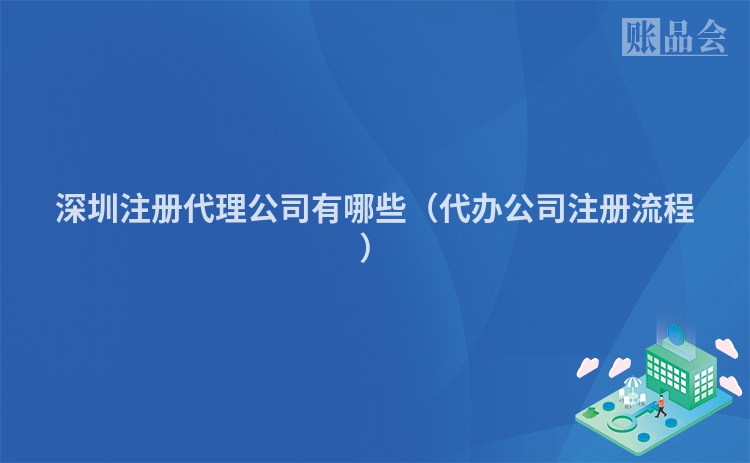 深圳注册代理公司有哪些（代办公司注册流程）