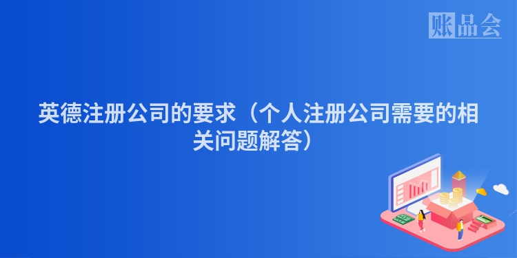 英德注册公司的要求(个人注册公司需要的相关问题解答)