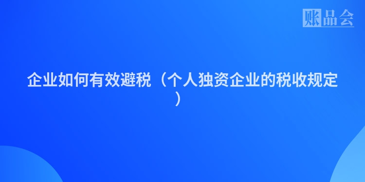 企业如何有效避税（个人独资企业的税收规定）