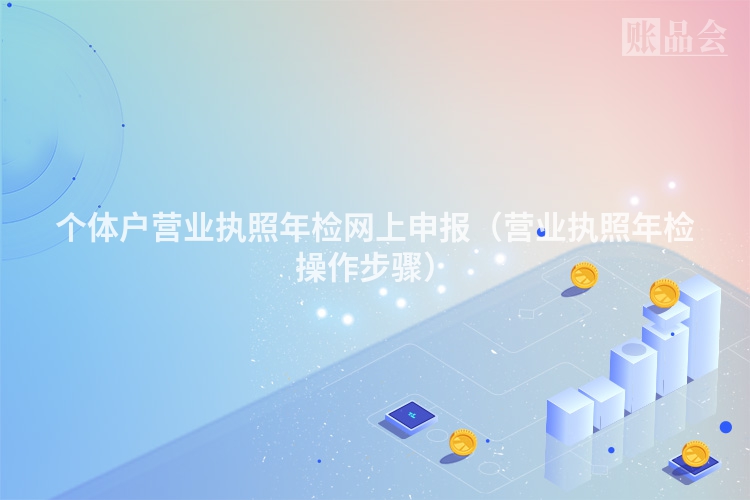 个体户营业执照年检网上申报（营业执照年检操作步骤）