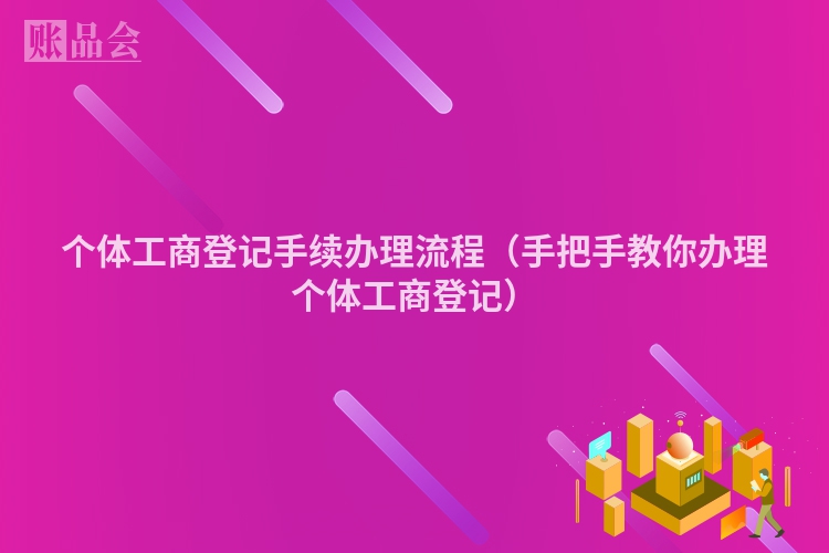个体工商登记手续办理流程（手把手教你办理个体工商登记）