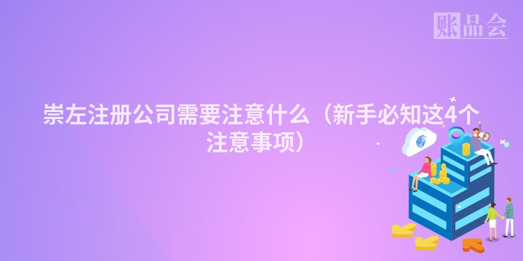 崇左注册公司需要注意什么（新手必知这4个注意事项）