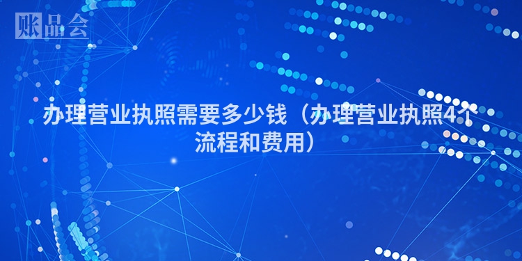 办理营业执照需要多少钱（办理营业执照4个流程和费用）