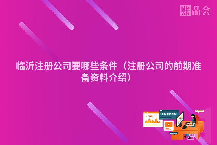 临沂注册公司要哪些条件（注册公司的前期准备资料介绍）