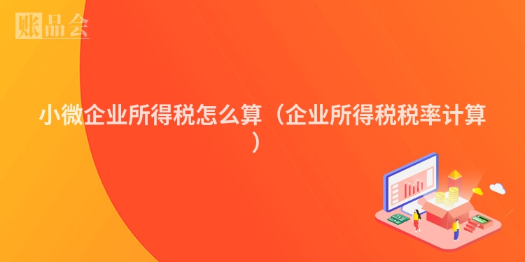 小微企业所得税怎么算（企业所得税税率计算）