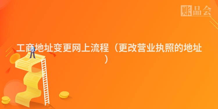 工商地址变更网上流程（更改营业执照的地址）