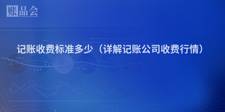 记账收费标准多少（详解记账公司收费行情）
