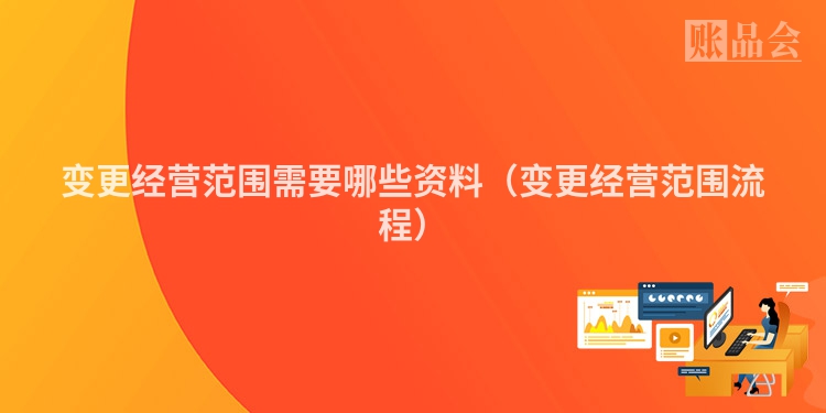变更经营范围需要哪些资料（变更经营范围流程）