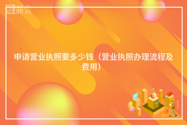申请营业执照要多少钱（营业执照办理流程及费用）