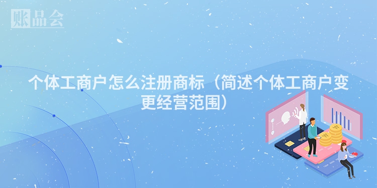个体工商户怎么注册商标（简述个体工商户变更经营范围）