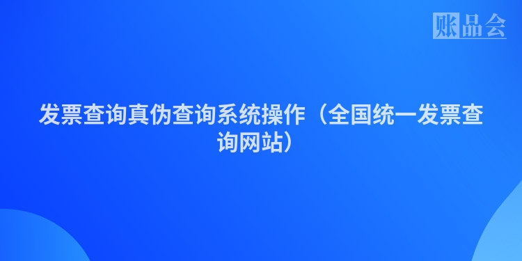 发票查询真伪查询系统操作（全国统一发票查询网站）