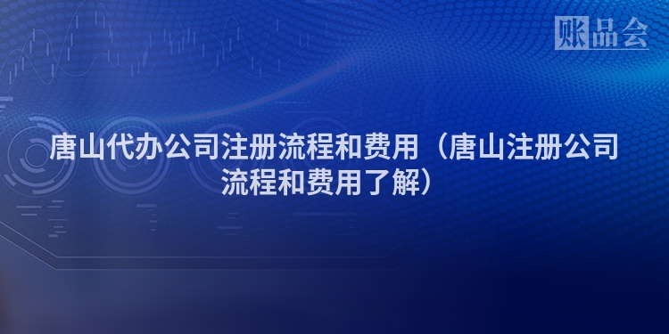 唐山代办公司注册流程和费用(唐山注册公司流程和费用了解)