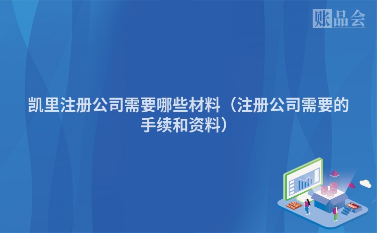 凯里注册公司需要哪些材料（注册公司需要的手续和资料）
