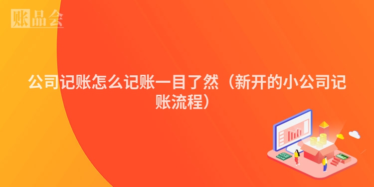 公司记账怎么记账一目了然（新开的小公司记账流程）