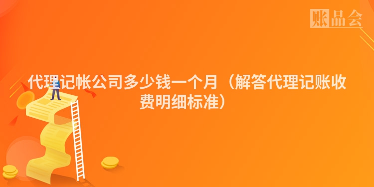 代理记帐公司多少钱一个月（解答代理记账收费明细标准）