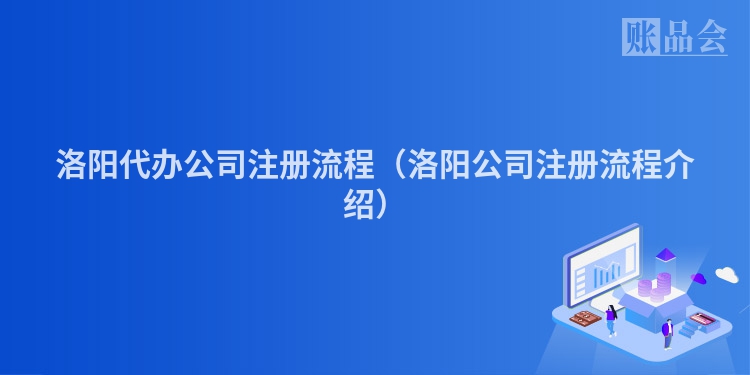 洛阳代办公司注册流程（洛阳公司注册流程介绍）