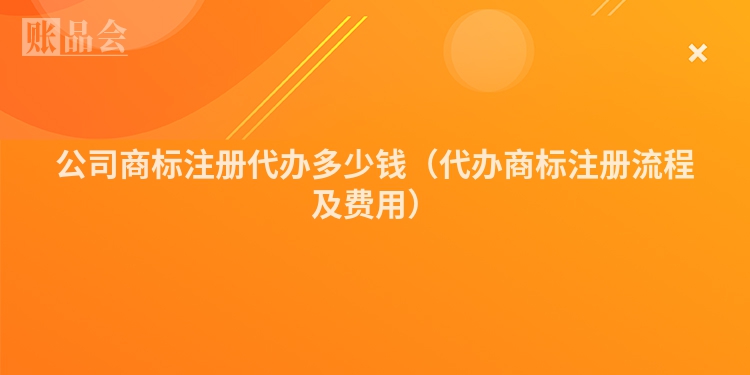 公司商标注册代办多少钱（代办商标注册流程及费用）