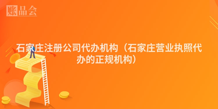 石家庄注册公司代办机构（石家庄营业执照代办的正规机构）