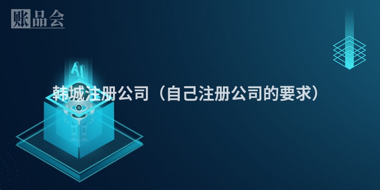 韩城注册公司（自己注册公司的要求）