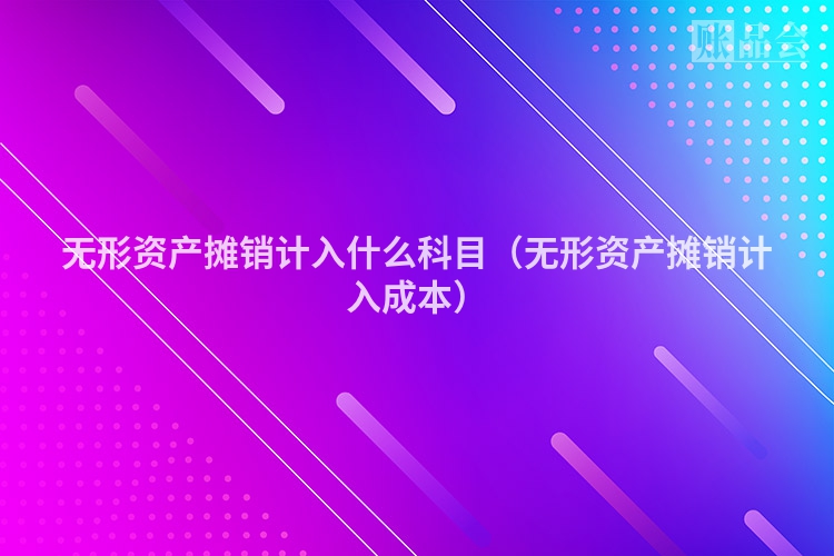 无形资产摊销计入什么科目（无形资产摊销计入成本）