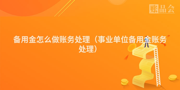 备用金怎么做账务处理（事业单位备用金账务处理）