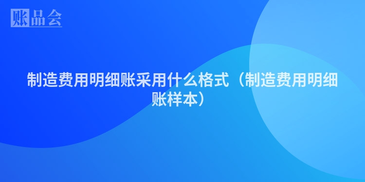 制造费用明细账采用什么格式（制造费用明细账样本）
