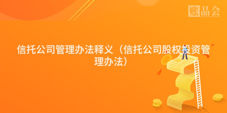 信托公司管理办法释义（信托公司股权投资管理办法）