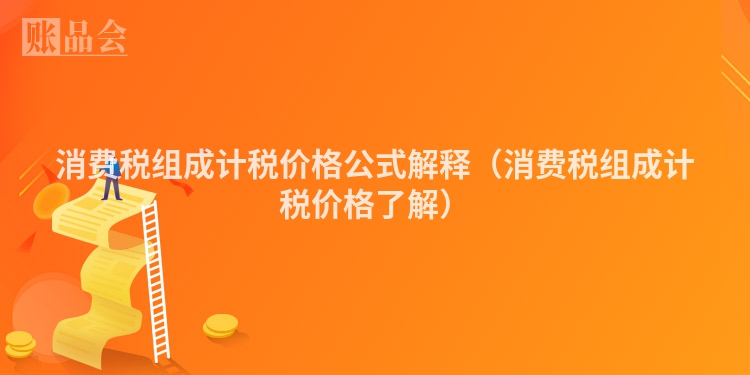 消费税组成计税价格公式解释（消费税组成计税价格了解）