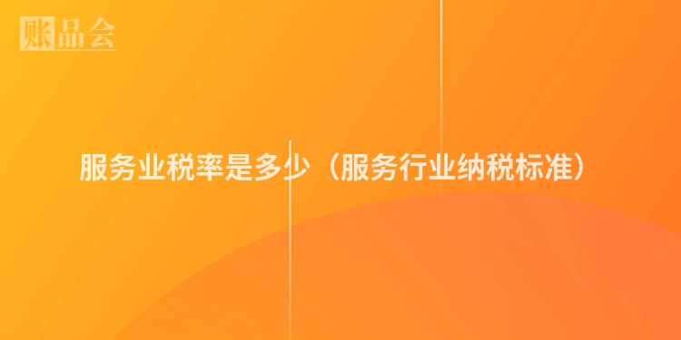 服务业税率是多少（服务行业纳税标准）