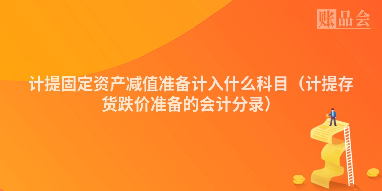计提固定资产减值准备计入什么科目（计提存货跌价准备的会计分录）