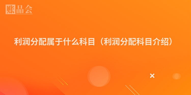利润分配属于什么科目（利润分配科目介绍）
