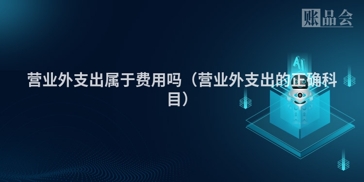 营业外支出属于费用吗（营业外支出的正确科目）
