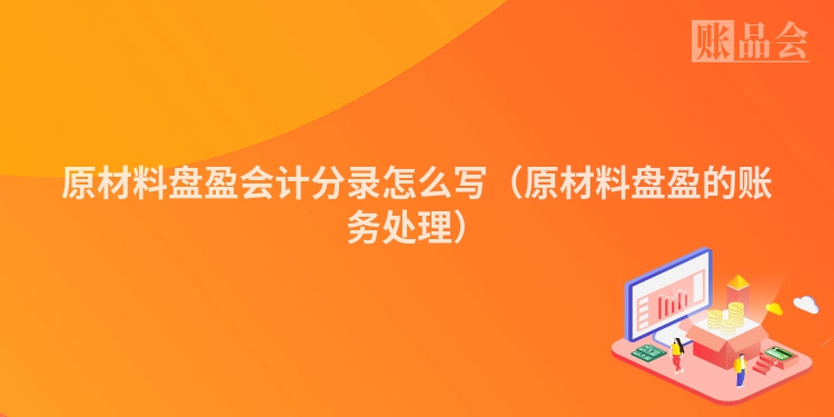 原材料盘盈会计分录怎么写（原材料盘盈的账务处理）