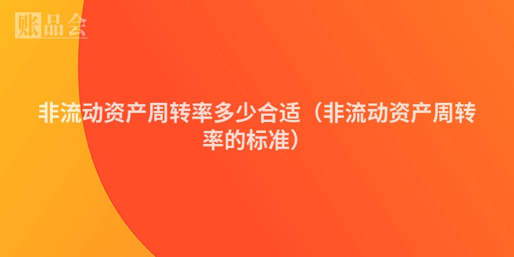 非流动资产周转率多少合适（非流动资产周转率的标准）