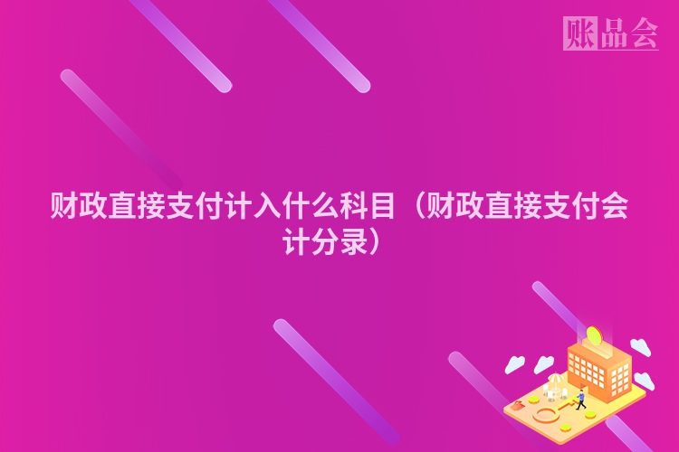 财政直接支付计入什么科目（财政直接支付会计分录）