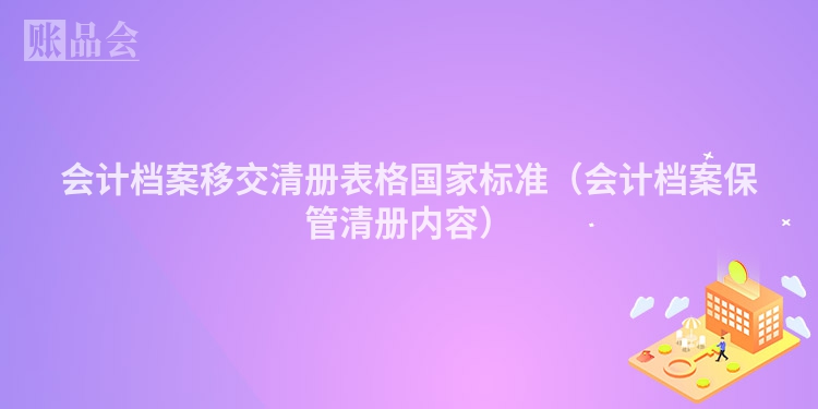 会计档案移交清册表格国家标准（会计档案保管清册内容）