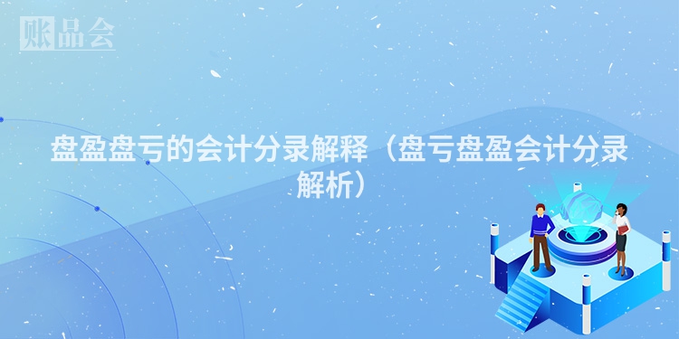 盘盈盘亏的会计分录解释（盘亏盘盈会计分录解析）