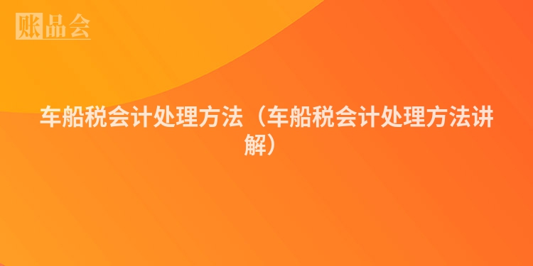 车船税会计处理方法（车船税会计处理方法讲解）