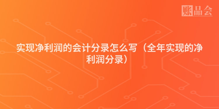 实现净利润的会计分录怎么写（全年实现的净利润分录）