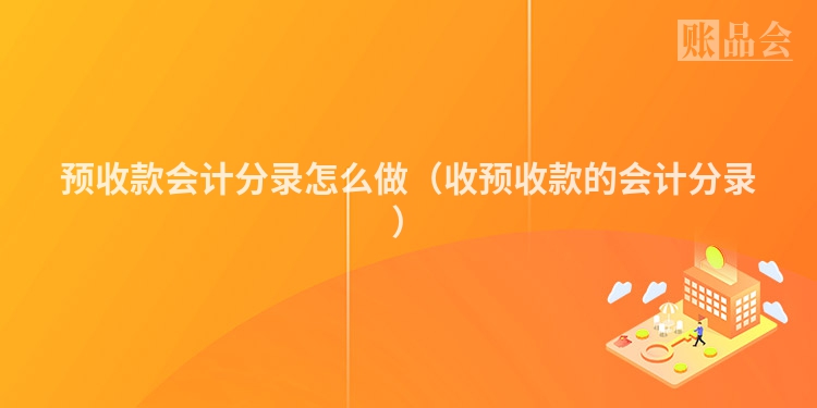 预收款会计分录怎么做（收预收款的会计分录）