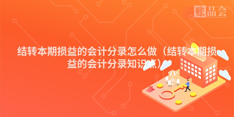 结转本期损益的会计分录怎么做（结转本期损益的会计分录知识点）