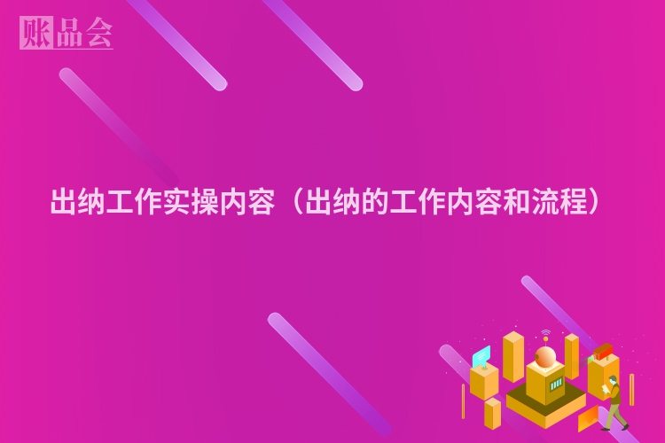 出纳工作实操内容（出纳的工作内容和流程）