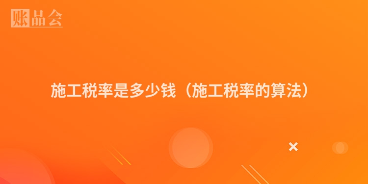 施工税率是多少钱（施工税率的算法）