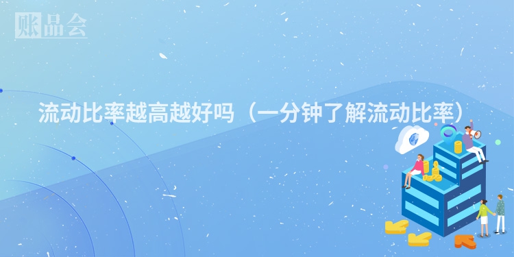 流动比率越高越好吗（一分钟了解流动比率）