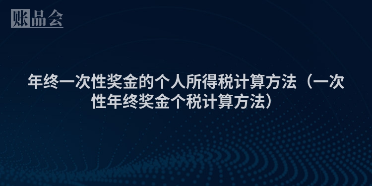 年终一次性奖金的个人所得税计算方法（一次性年终奖金个税计算方法）