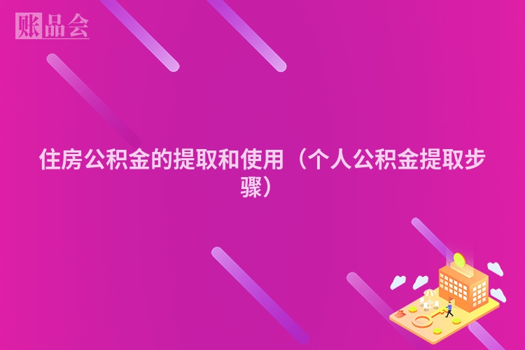 住房公积金的提取和使用（个人公积金提取步骤）