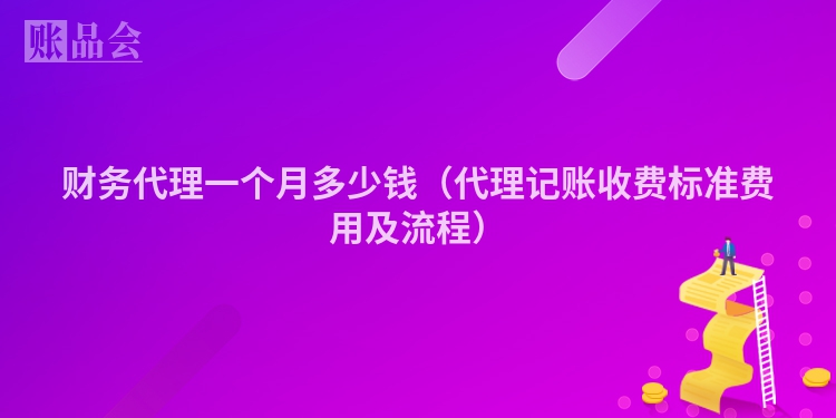 财务代理一个月多少钱（代理记账收费标准费用及流程）